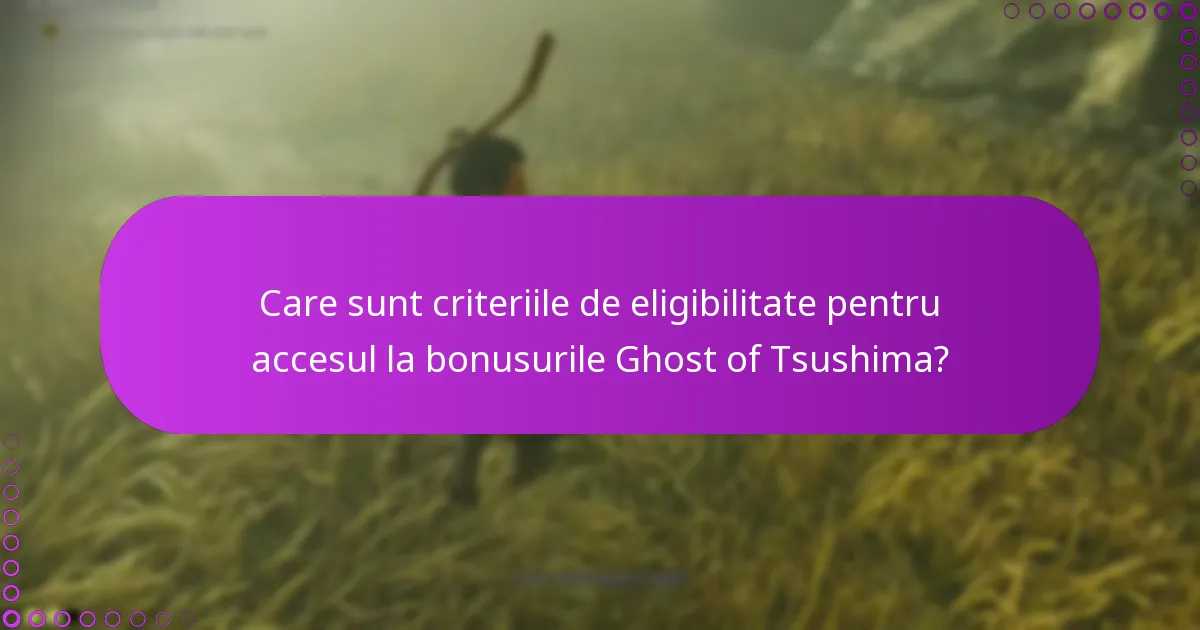 Care sunt criteriile de eligibilitate pentru accesul la bonusurile Ghost of Tsushima?