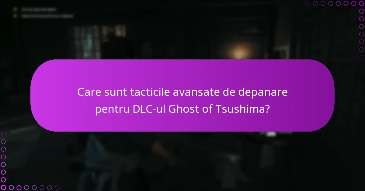 Care sunt tacticile avansate de depanare pentru DLC-ul Ghost of Tsushima?