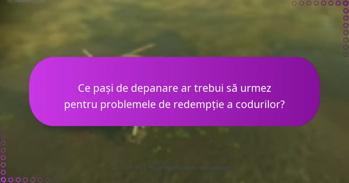 Ce pași de depanare ar trebui să urmez pentru problemele de redempție a codurilor?