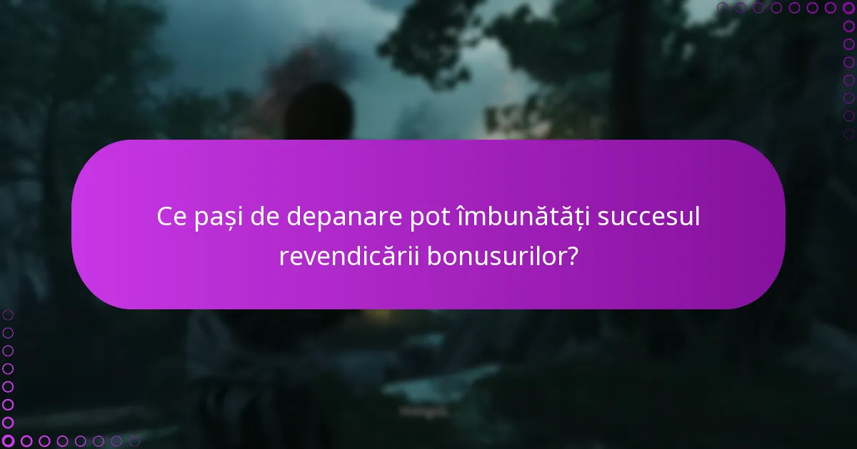 Ce pași de depanare pot îmbunătăți succesul revendicării bonusurilor?