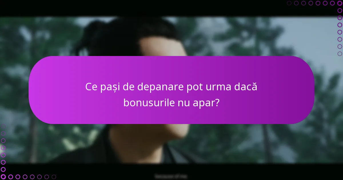Ce pași de depanare pot urma dacă bonusurile nu apar?
