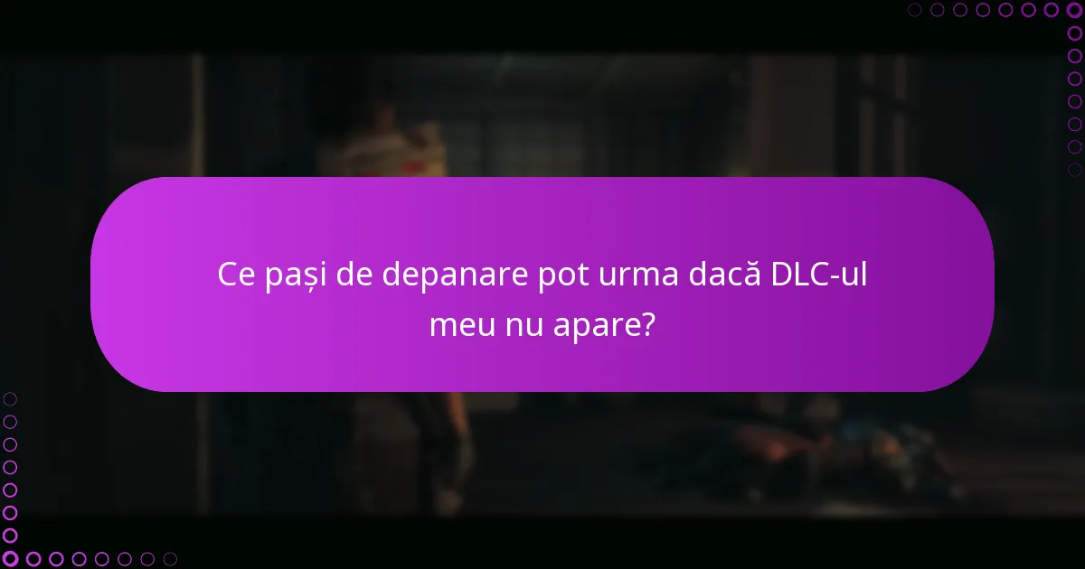 Ce pași de depanare pot urma dacă DLC-ul meu nu apare?